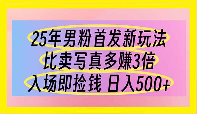 25年男粉首发新玩法 比卖写真赚的更多 入场即捡钱 日入500-云动网创-专注网络创业项目推广与实战，致力于打造一个高质量的网络创业搞钱圈子。