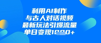 利用AI制作与古人对话的视频，最新玩法引爆流量，单日变现1k-云动网创-专注网络创业项目推广与实战，致力于打造一个高质量的网络创业搞钱圈子。