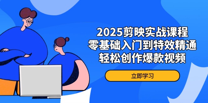 2025剪映实战课程，零基础入门到特效精通，轻松创作爆款视频-云动网创-专注网络创业项目推广与实战，致力于打造一个高质量的网络创业搞钱圈子。