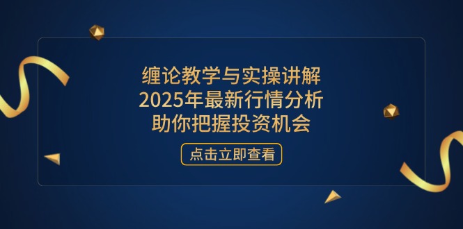 缠论教学与实操讲解，2025年最新行情分析，助你把握投资机会-云动网创-专注网络创业项目推广与实战，致力于打造一个高质量的网络创业搞钱圈子。
