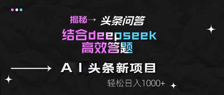 揭秘头条问答新玩法！结合deepseek高效答题，轻松日入1000+-云动网创-专注网络创业项目推广与实战，致力于打造一个高质量的网络创业搞钱圈子。