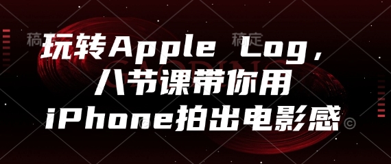玩转Apple Log，八节课带你用iPhone拍出电影感-云动网创-专注网络创业项目推广与实战，致力于打造一个高质量的网络创业搞钱圈子。