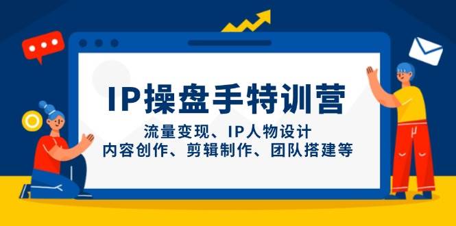 IP流量操盘手线上训练营，流量变现、IP人物设计、内容创作、剪辑、团队搭建等(更新)-云动网创-专注网络创业项目推广与实战，致力于打造一个高质量的网络创业搞钱圈子。