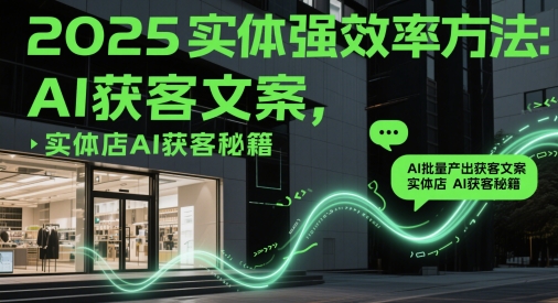 2025实体强效率方法：AI批量产出获客文案，实体店AI获客秘籍-云动网创-专注网络创业项目推广与实战，致力于打造一个高质量的网络创业搞钱圈子。