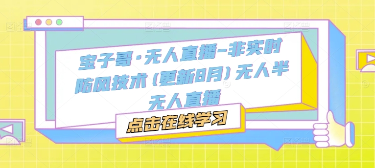 宝子哥·无人直播-非实时防风技术(更新25年5月)无人半无人直播-云动网创-专注网络创业项目推广与实战，致力于打造一个高质量的网络创业搞钱圈子。
