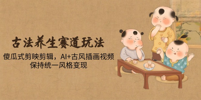 古法养生赛道玩法，傻瓜式剪映剪辑，AI+古风插画视频，保持统一风格变现-云动网创-专注网络创业项目推广与实战，致力于打造一个高质量的网络创业搞钱圈子。