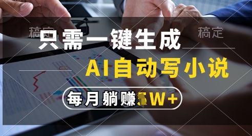 只需一键生成，AI全自动写小说，可一键生成120w字，每月躺着收益过1w+【揭秘】-云动网创-专注网络创业项目推广与实战，致力于打造一个高质量的网络创业搞钱圈子。