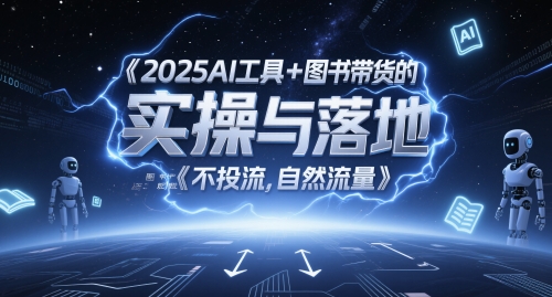2025AI工具+图书带货的实操与落地，图文起号带货全攻略，不投流，自然流量-云动网创-专注网络创业项目推广与实战，致力于打造一个高质量的网络创业搞钱圈子。