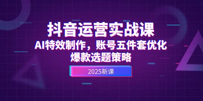 抖音运营实战课，AI特效制作，账号五件套优化，爆款选题策略-云动网创-专注网络创业项目推广与实战，致力于打造一个高质量的网络创业搞钱圈子。