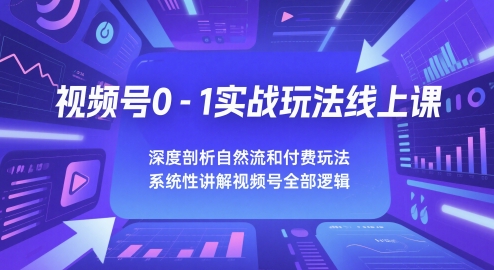 视频号0-1实战玩法线上课，深度剖析自然流和付费玩法，统性讲解视频号全部逻辑-云动网创-专注网络创业项目推广与实战，致力于打造一个高质量的网络创业搞钱圈子。