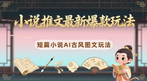 小说推文最新爆款玩法，短篇小说AI古风图文玩法-云动网创-专注网络创业项目推广与实战，致力于打造一个高质量的网络创业搞钱圈子。