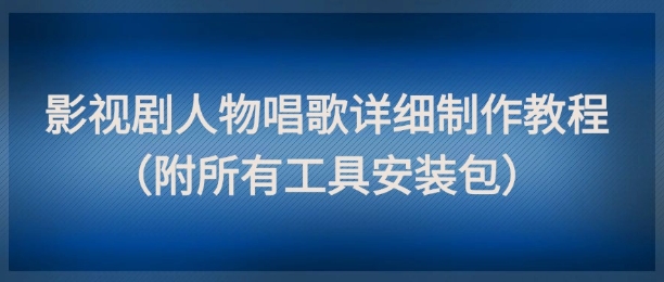 影视剧人物唱歌详细制作教程，点赞量动辄几十W(附所有工具安装包)-云动网创-专注网络创业项目推广与实战，致力于打造一个高质量的网络创业搞钱圈子。