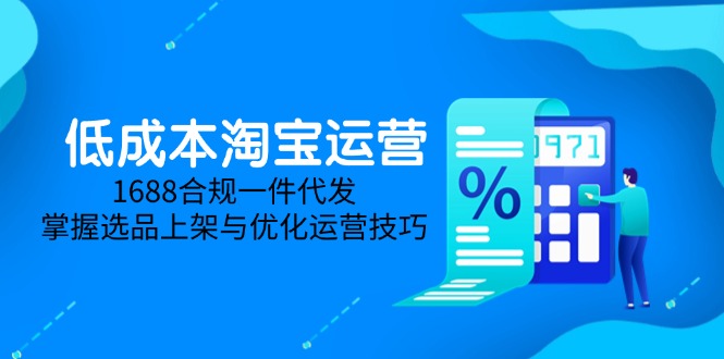 低成本淘宝运营-5月更新，1688合规一件代发，掌握选品上架与优化运营技巧-云动网创-专注网络创业项目推广与实战，致力于打造一个高质量的网络创业搞钱圈子。