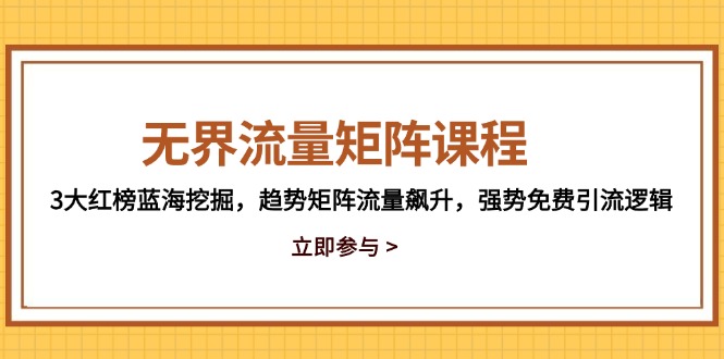 无界流量矩阵课程，3大红榜蓝海挖掘，趋势矩阵流量飙升，强势免费引流逻辑-云动网创-专注网络创业项目推广与实战，致力于打造一个高质量的网络创业搞钱圈子。