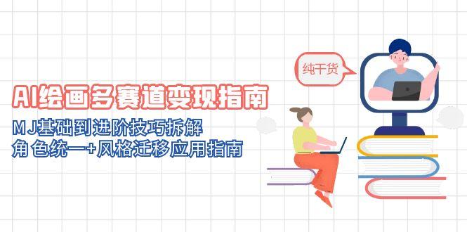 AI绘画多赛道变现指南：MJ基础到进阶技巧拆解，角色统一+风格迁移应用指南-云动网创-专注网络创业项目推广与实战，致力于打造一个高质量的网络创业搞钱圈子。