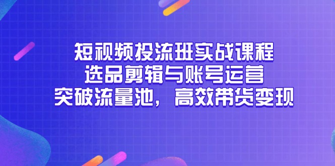 短视频投流班实战课程，选品剪辑与账号运营，突破流量池，高效带货变现-云动网创-专注网络创业项目推广与实战，致力于打造一个高质量的网络创业搞钱圈子。