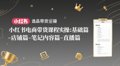 小红书电商带货课程实操：基础篇-选品篇-店铺篇-笔记内容篇-直播篇-云动网创-专注网络创业项目推广与实战，致力于打造一个高质量的网络创业搞钱圈子。