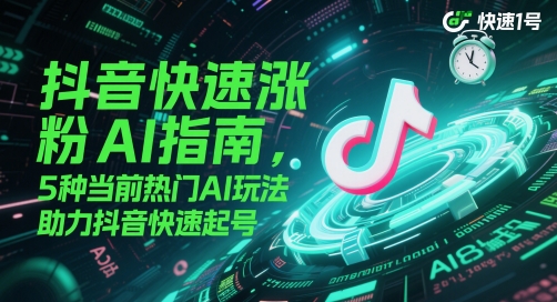 抖音快速涨粉AI指南，5种当前热门AI玩法，助力抖音快速起号-云动网创-专注网络创业项目推广与实战，致力于打造一个高质量的网络创业搞钱圈子。
