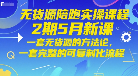 无货源陪跑实操课程2期5月新课，一套无货源的方法论，一套完整的可复制化流程-云动网创-专注网络创业项目推广与实战，致力于打造一个高质量的网络创业搞钱圈子。