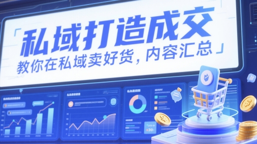 私域打造成交，教你在私域卖好货，内容汇总-云动网创-专注网络创业项目推广与实战，致力于打造一个高质量的网络创业搞钱圈子。