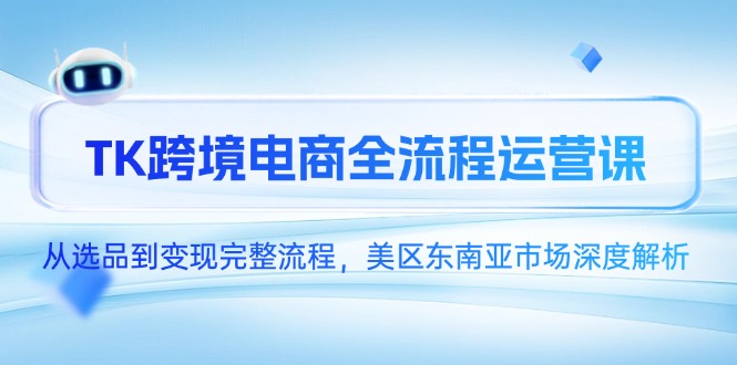 TK跨境电商全流程运营课，从选品到变现完整流程，美区东南亚市场深度解析-云动网创-专注网络创业项目推广与实战，致力于打造一个高质量的网络创业搞钱圈子。