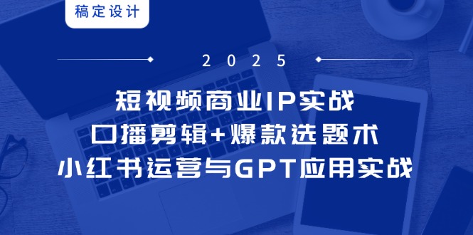 短视频商业IP实战6期：口播剪辑+爆款选题术，小红书运营与GPT应用实战-云动网创-专注网络创业项目推广与实战，致力于打造一个高质量的网络创业搞钱圈子。