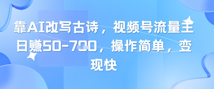 靠AI改写古诗，视频号流量主日入几张，操作简单，变现快-云动网创-专注网络创业项目推广与实战，致力于打造一个高质量的网络创业搞钱圈子。