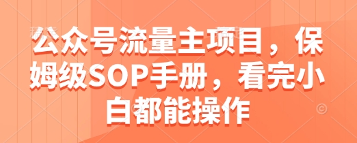 公众号流量主项目，保姆级SOP手册，看完小白都能操作-云动网创-专注网络创业项目推广与实战，致力于打造一个高质量的网络创业搞钱圈子。
