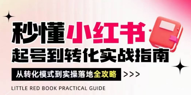 秒懂小红书-起号到转化实战指南，​从转化模式到实操落地全攻略，让你破解流量玄学，做得有结果-云动网创-专注网络创业项目推广与实战，致力于打造一个高质量的网络创业搞钱圈子。