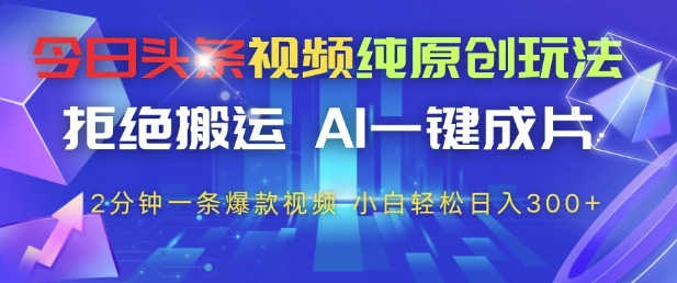 今日头条视频纯原创玩法，拒绝搬运，AI一键成片， 2分钟一条爆款视频，小白也能轻松日入3张+【揭秘】-云动网创-专注网络创业项目推广与实战，致力于打造一个高质量的网络创业搞钱圈子。