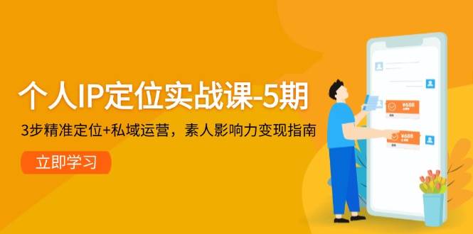 个人IP定位实战课-5期，3步精准定位+私域运营，素人影响力变现指南-云动网创-专注网络创业项目推广与实战，致力于打造一个高质量的网络创业搞钱圈子。