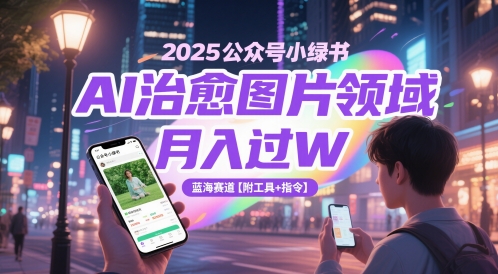 2025公众号小绿书AI治愈图片领域，月入过W，蓝海赛道【附工具+指令】-云动网创-专注网络创业项目推广与实战，致力于打造一个高质量的网络创业搞钱圈子。
