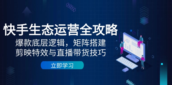 快手生态运营全攻略：爆款底层逻辑，矩阵搭建，剪映特效与直播带货技巧-云动网创-专注网络创业项目推广与实战，致力于打造一个高质量的网络创业搞钱圈子。