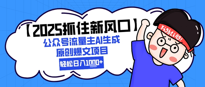 【2025抓住新风口】公众号流量主AI生成原创爆文项目，新手小白轻松日入1k+-云动网创-专注网络创业项目推广与实战，致力于打造一个高质量的网络创业搞钱圈子。