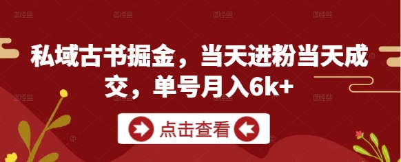 私域古书掘金，当天进粉当天成交，单号月入6k+-云动网创-专注网络创业项目推广与实战，致力于打造一个高质量的网络创业搞钱圈子。