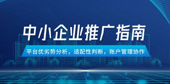 中小企业竞价推广指南，平台优劣势分析，适配性判断，账户管理协作-云动网创-专注网络创业项目推广与实战，致力于打造一个高质量的网络创业搞钱圈子。