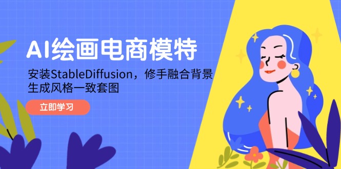 AI绘画电商模特，安装StableDiffusion，修手融合背景，生成风格一致套图-云动网创-专注网络创业项目推广与实战，致力于打造一个高质量的网络创业搞钱圈子。