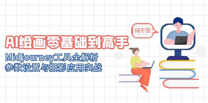 AI绘画零基础到高手，Midjourney工具全解析，参数设置与摄影应用实战-云动网创-专注网络创业项目推广与实战，致力于打造一个高质量的网络创业搞钱圈子。