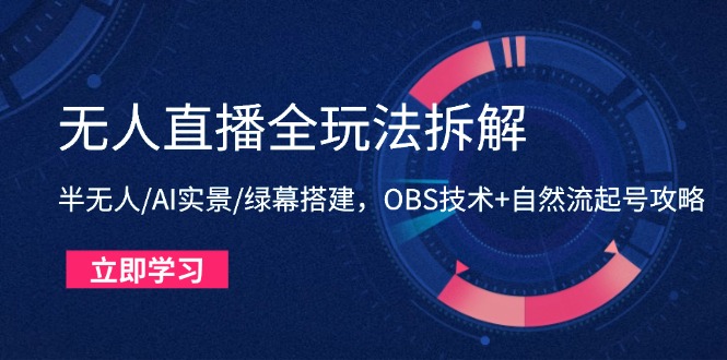无人直播全玩法拆解：半无人/AI实景/绿幕搭建，OBS技术+自然流起号攻略-云动网创-专注网络创业项目推广与实战，致力于打造一个高质量的网络创业搞钱圈子。