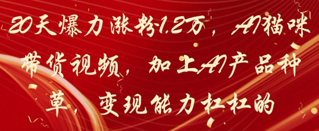20天爆力涨粉1.2W，AI猫咪带货视频，加上AI产品种草，变现能力杠杠的-云动网创-专注网络创业项目推广与实战，致力于打造一个高质量的网络创业搞钱圈子。