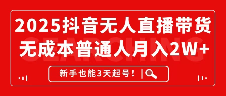 2025抖音无人直播带货，无成本月入2W+，新手也能3天起号！-云动网创-专注网络创业项目推广与实战，致力于打造一个高质量的网络创业搞钱圈子。