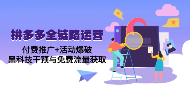 拼多多全链路运营5月课：付费推广+活动爆破，黑科技干预与免费流量获取-云动网创-专注网络创业项目推广与实战，致力于打造一个高质量的网络创业搞钱圈子。
