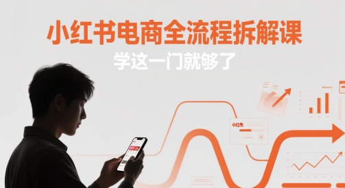 小红书电商全流程拆解课，学这一门就够了-云动网创-专注网络创业项目推广与实战，致力于打造一个高质量的网络创业搞钱圈子。