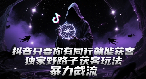 抖音只要你有同行就能获客，独家野路子获客玩法，暴力截流【揭秘】-云动网创-专注网络创业项目推广与实战，致力于打造一个高质量的网络创业搞钱圈子。