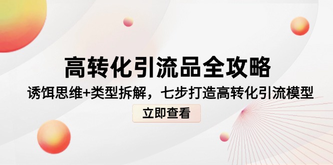 高转化引流品全攻略，诱饵思维+类型拆解，七步打造高转化引流模型-云动网创-专注网络创业项目推广与实战，致力于打造一个高质量的网络创业搞钱圈子。