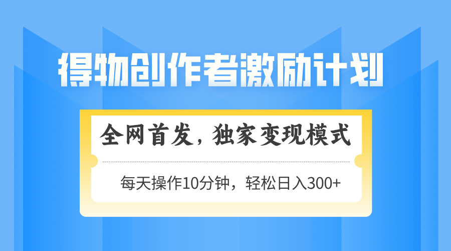 得物创作者激励，变现模式，轻松上手，日入300+可矩阵，可放大-云动网创-专注网络创业项目推广与实战，致力于打造一个高质量的网络创业搞钱圈子。