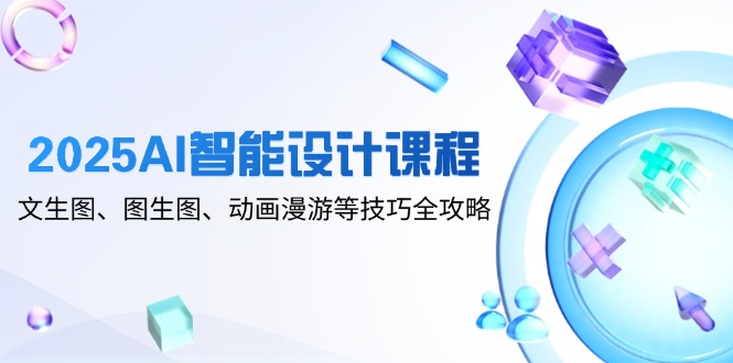 2025AI智能设计课程，文生图、图生图、动画漫游等技巧全攻略-云动网创-专注网络创业项目推广与实战，致力于打造一个高质量的网络创业搞钱圈子。