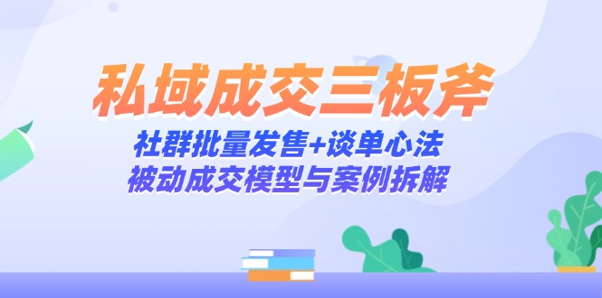 私域成交三板斧：社群批量发售+谈单心法，被动成交模型与案例拆解-云动网创-专注网络创业项目推广与实战，致力于打造一个高质量的网络创业搞钱圈子。