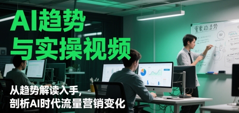 AI趋势与实操视频，从趋势解读入手，剖析AI时代流量营销变化-云动网创-专注网络创业项目推广与实战，致力于打造一个高质量的网络创业搞钱圈子。
