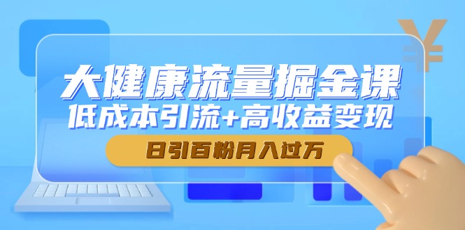 大健康流量掘金课，低成本引流+高收益变现，日引百粉月入过万-云动网创-专注网络创业项目推广与实战，致力于打造一个高质量的网络创业搞钱圈子。